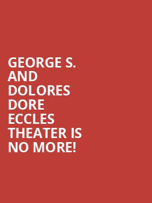 George S. and Dolores Dore Eccles Theater is no more